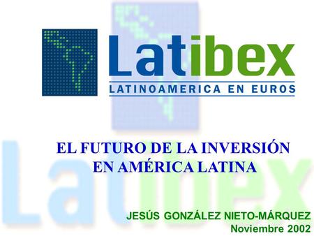 EL FUTURO DE LA INVERSIÓN EN AMÉRICA LATINA JESÚS GONZÁLEZ NIETO-MÁRQUEZ Noviembre 2002.