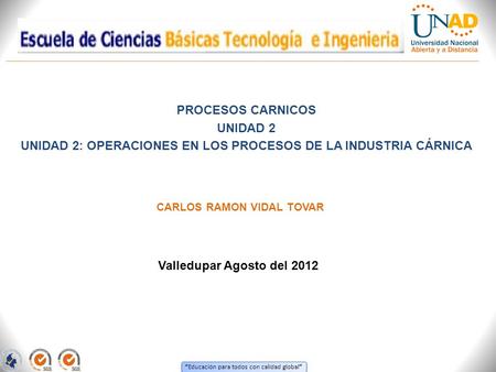 “ Educación para todos con calidad global ” PROCESOS CARNICOS UNIDAD 2 UNIDAD 2: OPERACIONES EN LOS PROCESOS DE LA INDUSTRIA CÁRNICA Valledupar Agosto.