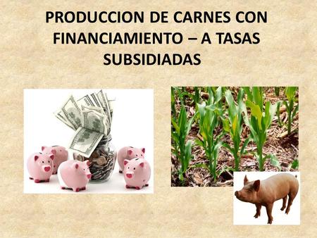 PRODUCCION DE CARNES CON FINANCIAMIENTO – A TASAS SUBSIDIADAS.