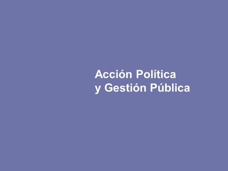 Política y Gestión Pública Acción Política y Gestión Pública.