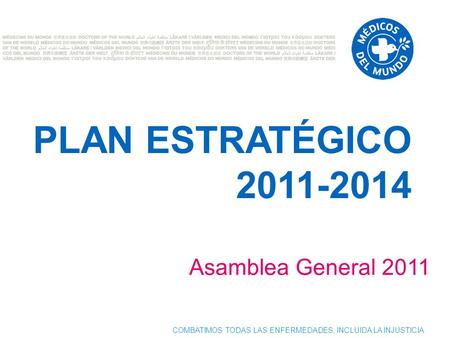 COMBATIMOS TODAS LAS ENFERMEDADES, INCLUIDA LA INJUSTICIA PLAN ESTRATÉGICO 2011-2014 Asamblea General 2011.