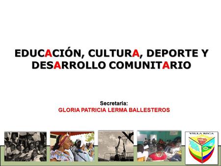 EDUCACIÓN, CULTURA, DEPORTE Y DESARROLLO COMUNITARIO Secretaria: GLORIA PATRICIA LERMA BALLESTEROS.
