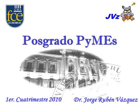 Dr. Jorge Rubén Vázquez Posgrado PyMEs JVz 1er. Cuatrimestre 2010.