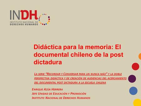 Didáctica para la memoria: El documental chileno de la post dictadura L A SERIE “R ECORDAR Y C ONVERSAR PARA UN NUNCA MÁS ” Y LA DOBLE PERSPECTIVA DIDÁCTICA.