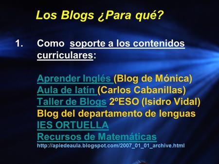 Los Blogs ¿Para qué? 1.Como soporte a los contenidos curriculares: Aprender Inglés (Blog de Mónica) Aula de latín (Carlos Cabanillas) Taller de Blogs 2ºESO.