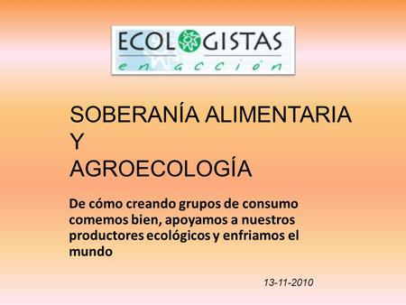De cómo creando grupos de consumo comemos bien, apoyamos a nuestros productores ecológicos y enfriamos el mundo SOBERANÍA ALIMENTARIA Y AGROECOLOGÍA 13-11-2010.