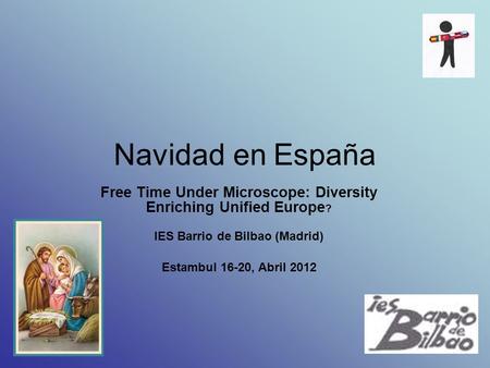 Navidad en España Free Time Under Microscope: Diversity Enriching Unified Europe? IES Barrio de Bilbao (Madrid) Estambul 16-20, Abril 2012.