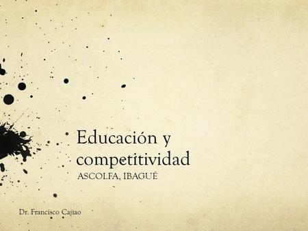 Educación y competitividad ASCOLFA, IBAGUÉ Dr. Francisco Cajiao.