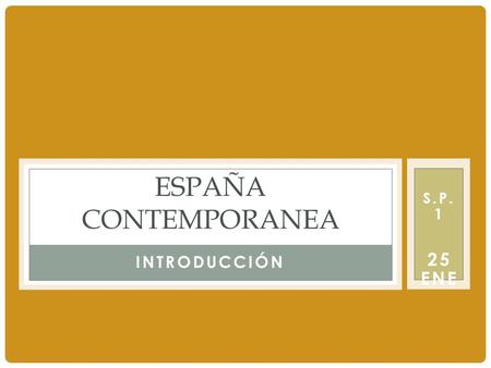 INTRODUCCIÓN ESPAÑA CONTEMPORANEA S.P. 1 25 ENE.