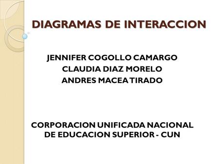 DIAGRAMAS DE INTERACCION JENNIFER COGOLLO CAMARGO CLAUDIA DIAZ MORELO ANDRES MACEA TIRADO CORPORACION UNIFICADA NACIONAL DE EDUCACION SUPERIOR - CUN.