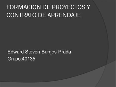 FORMACION DE PROYECTOS Y CONTRATO DE APRENDAJE Edward Steven Burgos Prada Grupo:40135.