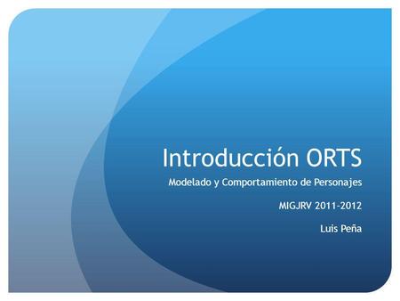 Introducción ORTS Modelado y Comportamiento de Personajes MIGJRV 2011-2012 Luis Peña.