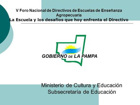 Ministerio de Cultura y Educación Subsecretaría de Educación V Foro Nacional de Directivos de Escuelas de Enseñanza Agropecuaria La Escuela y los desafíos.