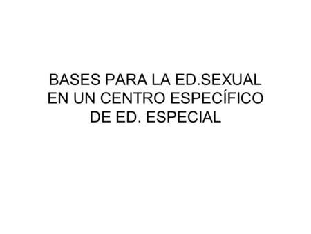 BASES PARA LA ED.SEXUAL EN UN CENTRO ESPECÍFICO DE ED. ESPECIAL.