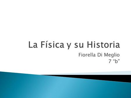 La Física y su Historia Fiorella Di Meglio 7 “b”.