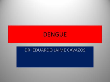 DENGUE DR EDUARDO JAIME CAVAZOS. DEFINICION ENFERMEDAD INFECTO CONTAGIOSA, AUTOLIMITADA Y CARACTERISTICAS VARIABLES QUE ES TRASMITIDA POR LA PICADURA.