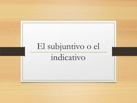 El subjuntivo o el indicativo. ¿Qué es indicativo y subjuntivo? 1. Indicativo=presente normal (Español 1-2) 1. Hablo; eres, come; corremos; tienen 2.