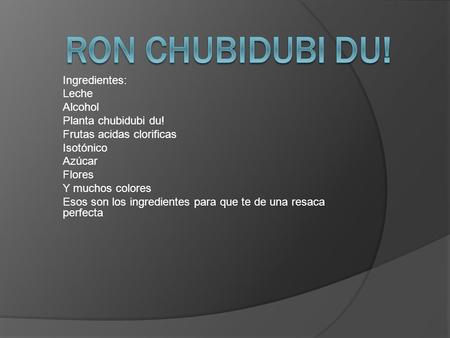 Ron chubidubi du! Ingredientes: Leche Alcohol Planta chubidubi du!