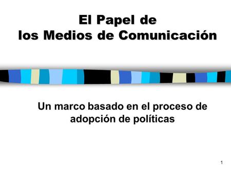 1 El Papel de los Medios de Comunicación Un marco basado en el proceso de adopción de políticas.