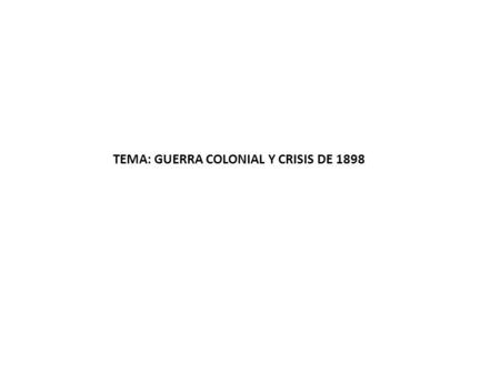 TEMA: GUERRA COLONIAL Y CRISIS DE 1898