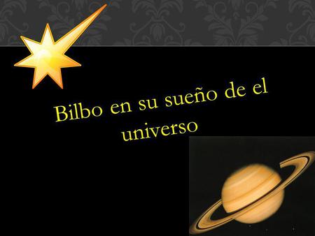 Bilbo en su sueño de el universo. Presentación Aldair Beristaín Ramírez Profa. Sandra Mauro Camacho Español N/L:3.