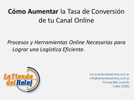 Cómo Aumentar la Tasa de Conversión de tu Canal Online Procesos y Herramientas Online Necesarias para Lograr una Logística Eficiente. 1 www.latiendadelreloj.com.ar.