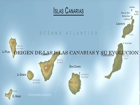 ORIGEN DE LAS ISLAS CANARIAS Y SU EVOLUCION