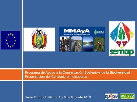 Programa de Apoyo a la Conservación Sostenible de la Biodiversidad Presentación del Convenio e Indicadores Santa Cruz de la Sierra, 2 y 3 de Mayo de 2013.