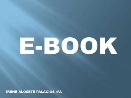 E-BOOK IRENE ALOSETE PALACIOS 4ºA. ÍNDICE -¿QUÉ ES? -EVOLUCIÓN -VENTAJAS Y DESVENTAJAS -FORMATOS MÁS COMUNES -PROGRAMA CALIBRE -AMAZON KINDLE -SONY READER.