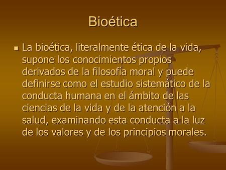Bioética La bioética, literalmente ética de la vida, supone los conocimientos propios derivados de la filosofía moral y puede definirse como el estudio.