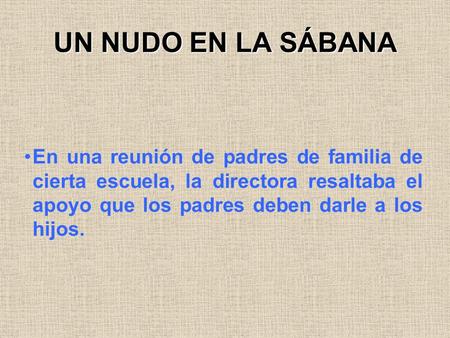 UN NUDO EN LA SÁBANA En una reunión de padres de familia de cierta escuela, la directora resaltaba el apoyo que los padres deben darle a los hijos.