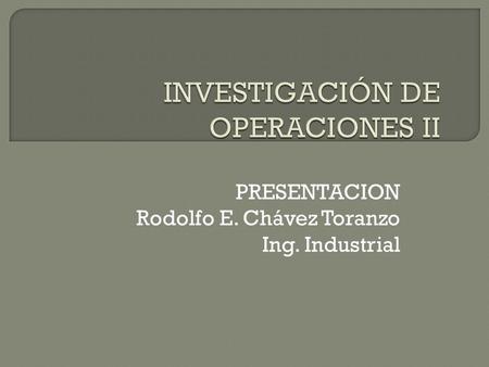 PRESENTACION Rodolfo E. Chávez Toranzo Ing. Industrial.