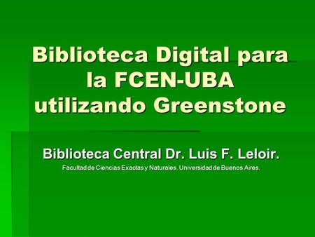 Biblioteca Digital para la FCEN-UBA utilizando Greenstone Biblioteca Central Dr. Luis F. Leloir. Facultad de Ciencias Exactas y Naturales. Universidad.