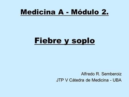 Fiebre y soplo Medicina A - Módulo 2. Alfredo R. Semberoiz