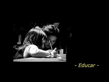 - Educar - “Educar es mostrar la vida a quien aun no la vió El educador dice “ vea” y al hablar, apunta. El alumno mira en la dirección apuntada y ve.