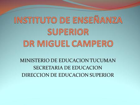 MINISTERIO DE EDUCACION TUCUMAN SECRETARIA DE EDUCACION DIRECCION DE EDUCACION SUPERIOR.