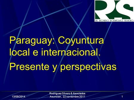 Paraguay: Coyuntura local e internacional. Presente y perspectivas 13/09/2014 Rodriguez Silvero & Asociados Asuncion, 22 noviembre 20111.