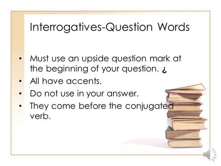 Interrogatives-Question Words Must use an upside question mark at the beginning of your question. ¿ All have accents. Do not use in your answer. They.