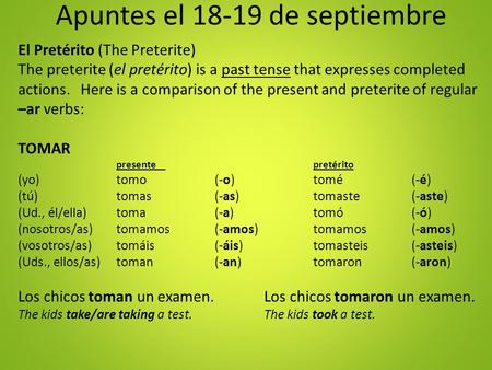 Apuntes el 18-19 de septiembre El Pretérito (The Preterite) The preterite (el pretérito) is a past tense that expresses completed actions. Here is a comparison.