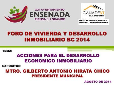 ACCIONES PARA EL DESARROLLO ECONOMICO INMOBILIARIO MTRO. GILBERTO ANTONIO HIRATA CHICO PRESIDENTE MUNICIPAL AGOSTO DE 2014 FORO DE VIVIENDA Y DESARROLLO.