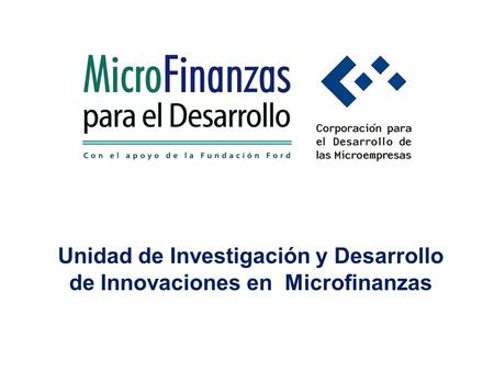 Unidad de Investigación y Desarrollo de Innovaciones en Microfinanzas.