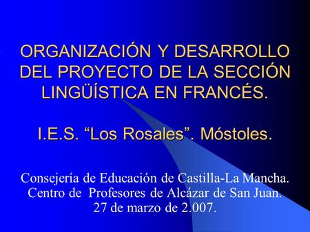 ORGANIZACIÓN Y DESARROLLO DEL PROYECTO DE LA SECCIÓN LINGÜÍSTICA EN FRANCÉS. I.E.S. “Los Rosales”. Móstoles. Consejería de Educación de Castilla-La Mancha.