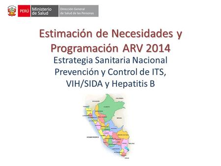Estimación de Necesidades y Programación ARV 2014 Estrategia Sanitaria Nacional Prevención y Control de ITS, VIH/SIDA y Hepatitis B.