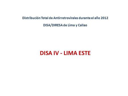 Distribución Total de Antirretrovirales durante el año 2012 DISA/DIRESA de Lima y Callao DISA IV - LIMA ESTE.