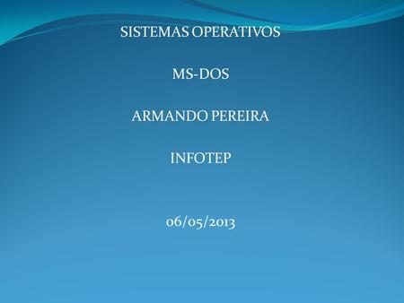 SISTEMAS OPERATIVOS MS-DOS ARMANDO PEREIRA INFOTEP 06/05/2013.