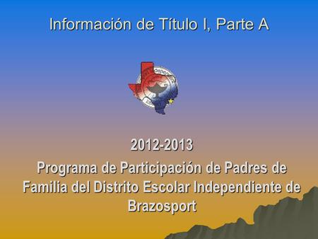 Información de Título I, Parte A 2012-2013 Programa de Participación de Padres de Familia del Distrito Escolar Independiente de Brazosport.