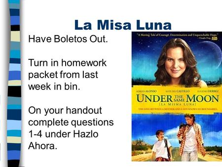 La Misa Luna Have Boletos Out. Turn in homework packet from last week in bin. On your handout complete questions 1-4 under Hazlo Ahora.