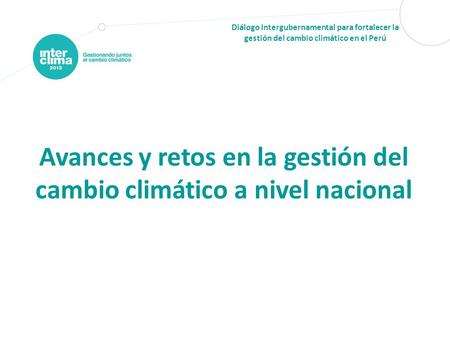 Diálogo Intergubernamental para fortalecer la gestión del cambio climático en el Perú Avances y retos en la gestión del cambio climático a nivel nacional.