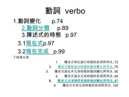 動詞 verbo 1.動詞變化 p.74 2.動詞分類 p.89 3.陳述式的時態 p 現在式p 現在完成 p.99