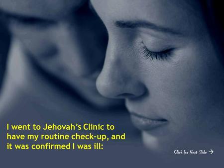 Click for Next Slide  I went to Jehovah’s Clinic to have my routine check-up, and it was confirmed I was ill: